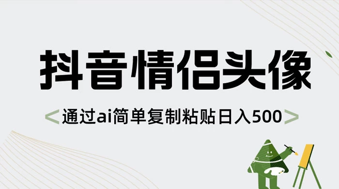 抖音情侣头像，通过 AI 简单复制粘贴日入 500+-云帆学社