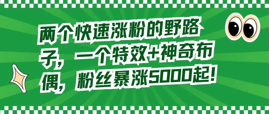 两个快速涨粉的野路子，一个特效+神奇布偶，粉丝暴涨 5000 起-云帆学社