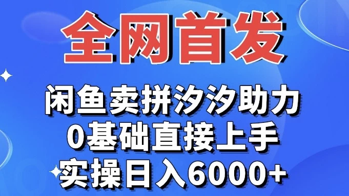 全网首发 闲鱼买拼夕夕助力 0基础直接上手 实操日入6000+-云帆学社