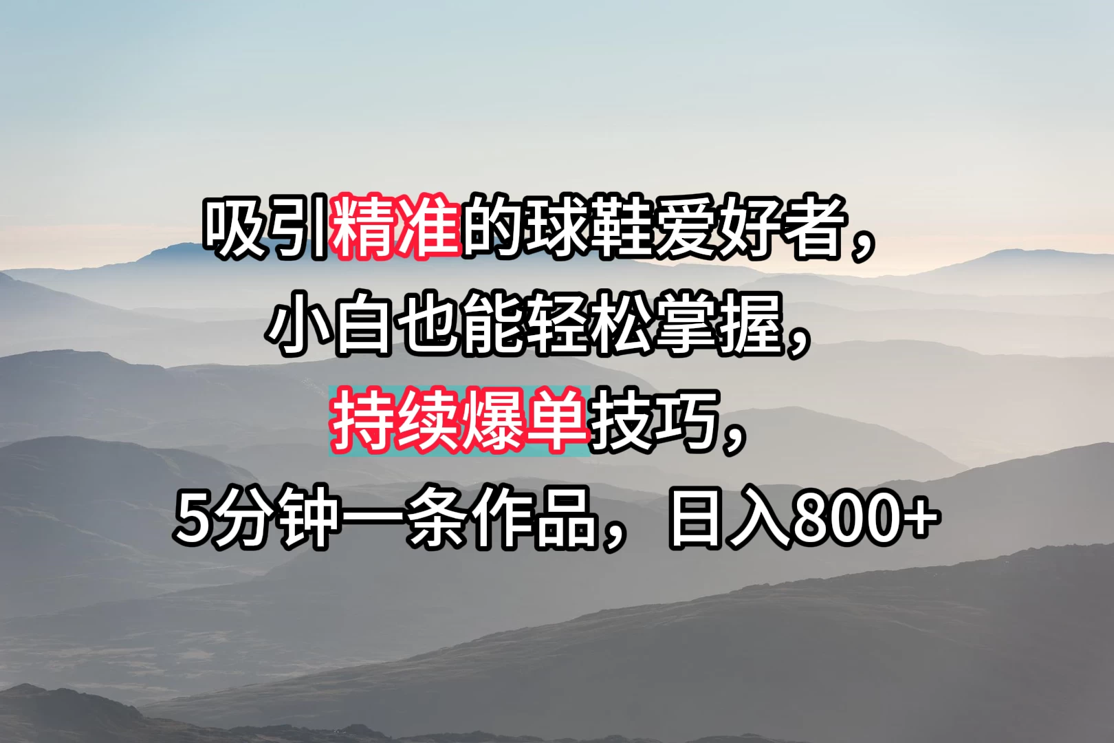 吸引精准的球鞋爱好者，小白也能轻松掌握，持续爆单技巧，5分钟一条作品，日入800+-云帆学社