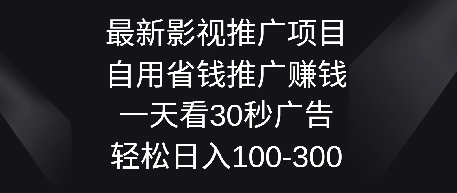 最新影视推广项目，自用省钱推广赚钱一天看30秒广告，轻松日入100-300-云帆学社