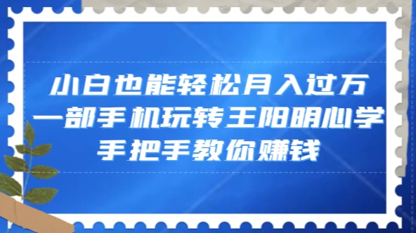 小白也能轻松月入过万，一部手机玩转王阳明心学，手把手教你赚钱-云帆学社