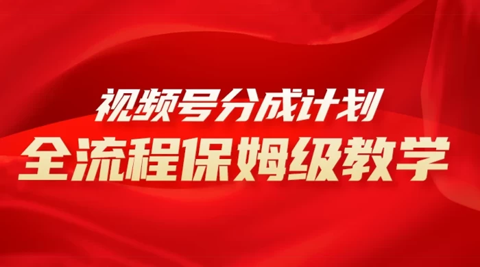 视频号分成计划保姆级教程，从 0 到 1 月入 10000+-云帆学社