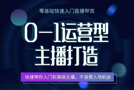 0-1运营型主播打造，​快速带你入门高级主播，不浪费入场机会-云帆学社