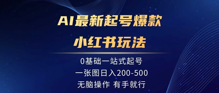 AI最新起号爆款小红书玩法，0基础一站起号，一张图日入200-500，无脑操作，有手就行-云帆学社