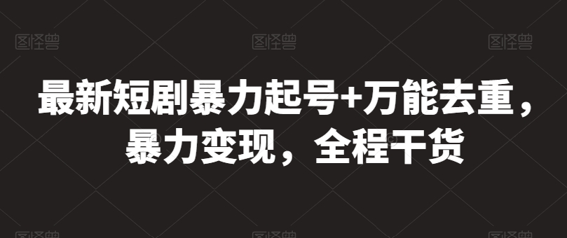 最新短剧暴力起号+万能去重，暴力变现，全程干货-云帆学社