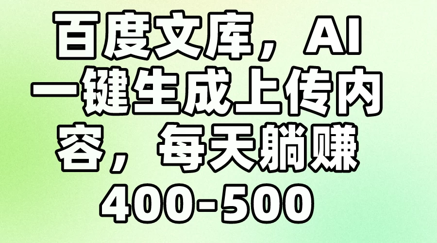 百度文库，AI一键生成上传内容，每天躺赚400-500-云帆学社