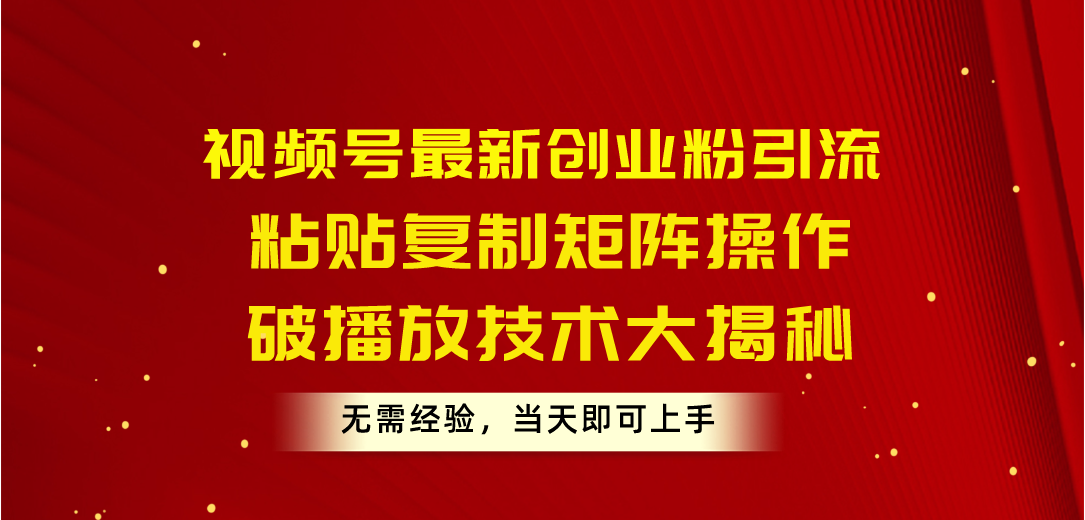 （10803期）视频号最新创业粉引流，粘贴复制矩阵操作，破播放技术大揭秘，无需经验…-云帆学社