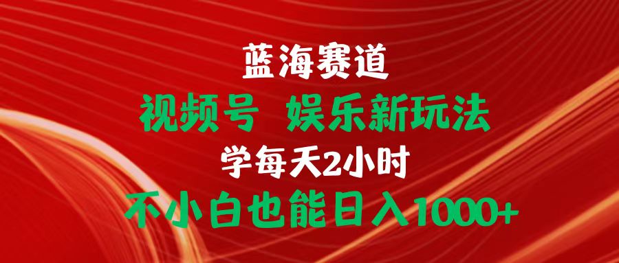 （10818期）蓝海赛道视频号 娱乐新玩法每天2小时小白也能日入1000+-云帆学社