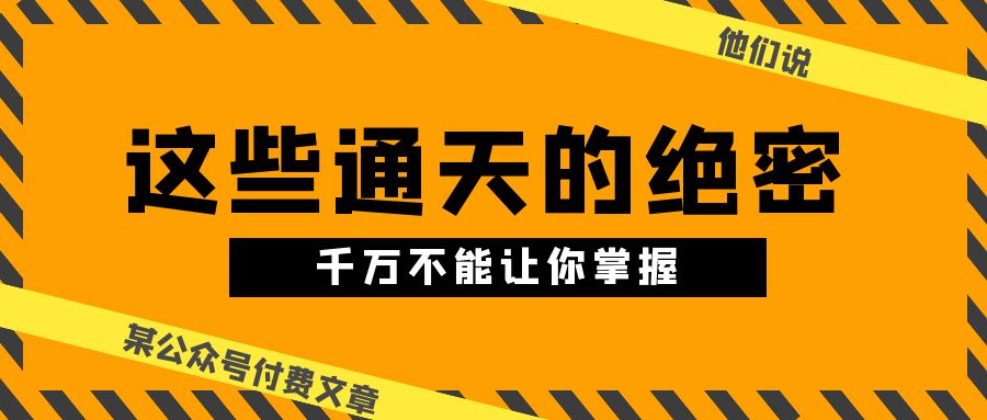 某公众号付费文章《他们说 “ 这些通天的绝密，千万不能让你掌握! ”》-云帆学社