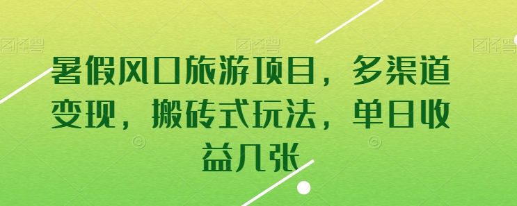 暑假风口旅游项目，多渠道变现，搬砖式玩法，单日收益几张-云帆学社