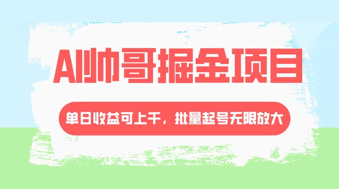 AI 帅哥掘金，流量主冷门玩法，单日收益上千，批量起号无限放大-云帆学社