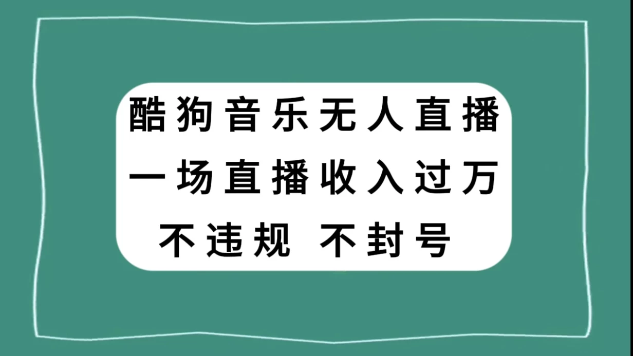 酷狗音乐无人直播，一场直播收入过万，可批量做-云帆学社