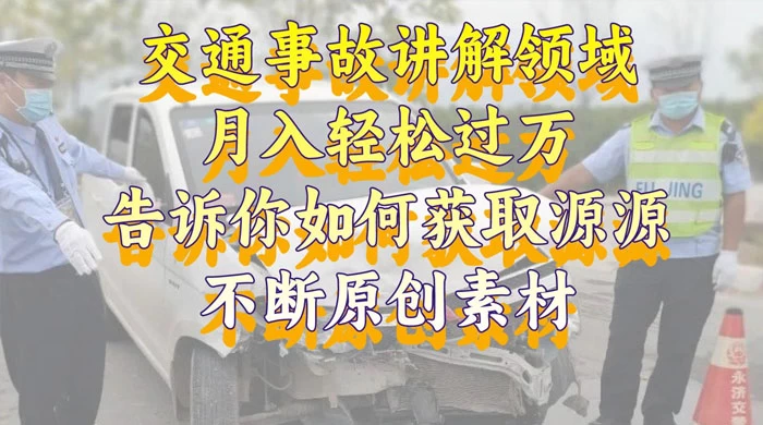 通事故讲解领域，月入轻松过万，告诉你如何获取源源不断原创素材，视频号中视频收益高-云帆学社