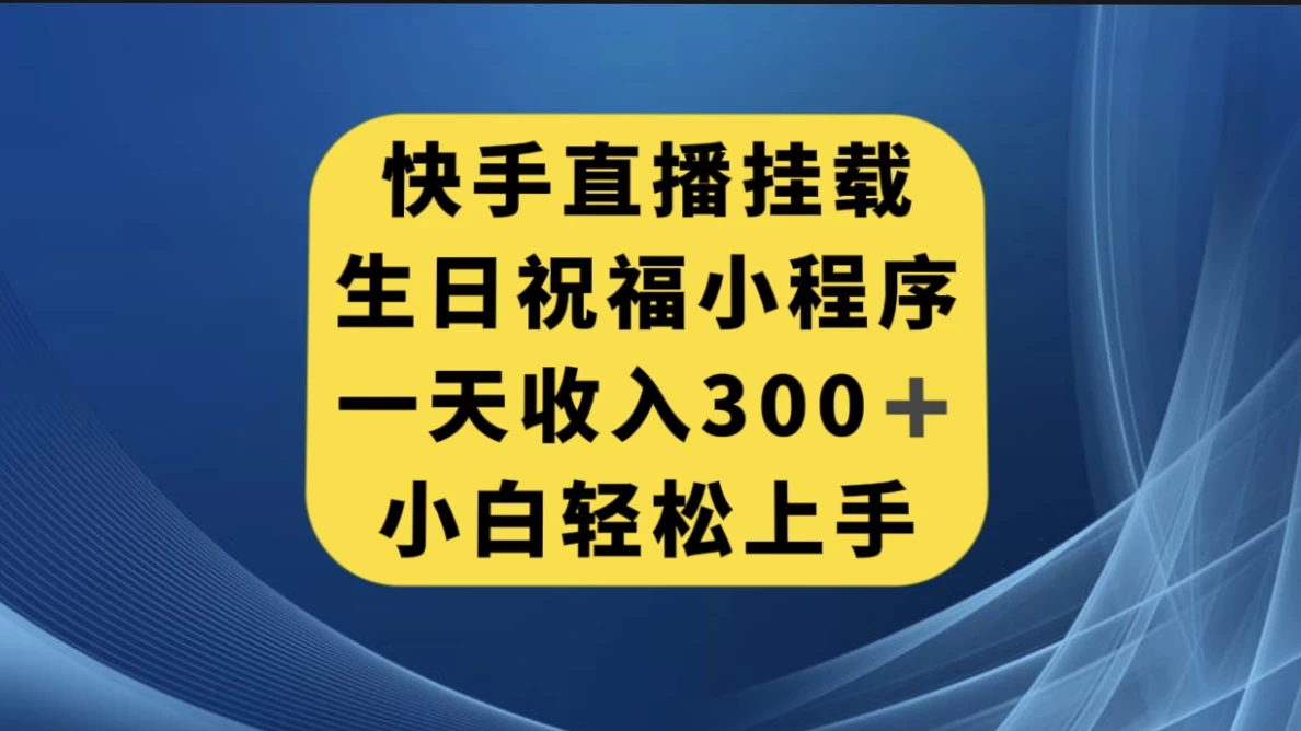 快手挂载生日祝福小程序，一天收入300+，小白轻松上手-云帆学社