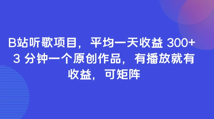 B站听歌项目，平均一天收益 300+ 3 分钟一个原创作品，有播放就有收益，可矩阵-云帆学社