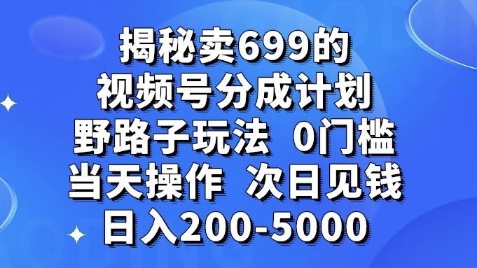 揭秘卖 699 的视频号分成计划野路子玩法，日入 200-5000，0 门槛，当天操作，次日见钱-云帆学社