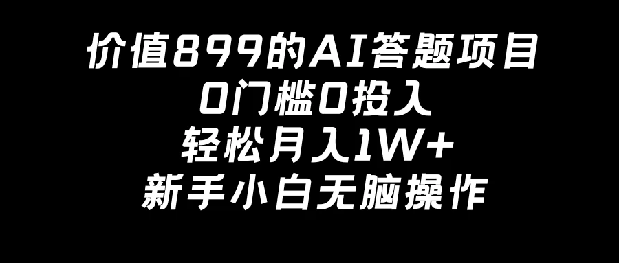 价值899的AI答题项目，0门槛0投入，轻松月入1W+，新手小白无脑操作-云帆学社