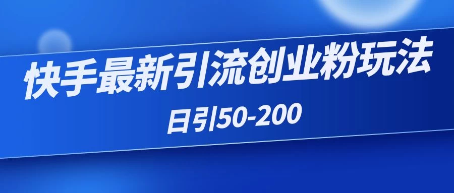 快手最新引流创业粉玩法，日引50-200-云帆学社