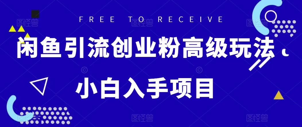 闲鱼引流创业粉高级玩法，单日引流200+，稳定收益2000+，小白入手项目-云帆学社