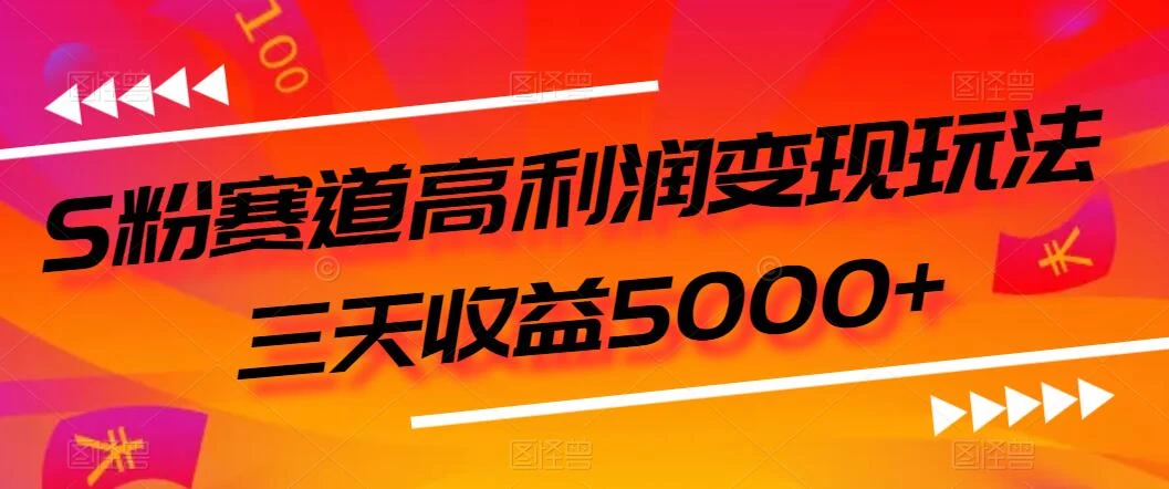 S粉赛道高利润变现玩法，三天收益5000+，从0到1实战教学，小白当天学会-云帆学社