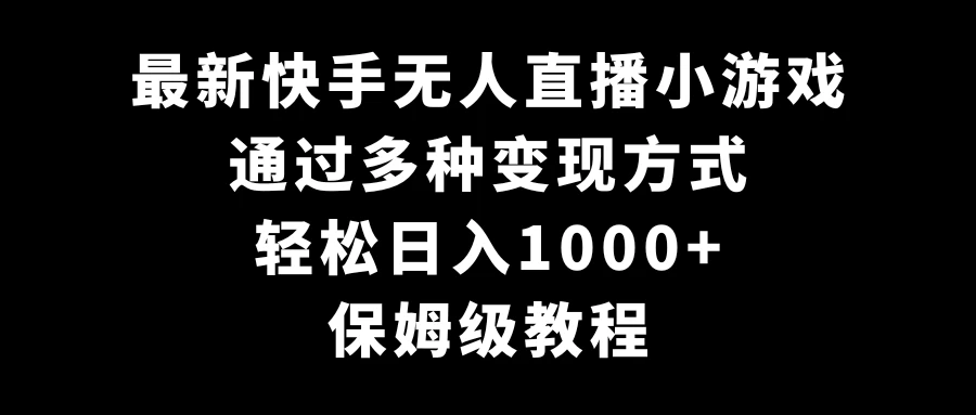 最新快手无人直播小游戏，多种变现方式，轻松日入1000+，保姆级教程-云帆学社