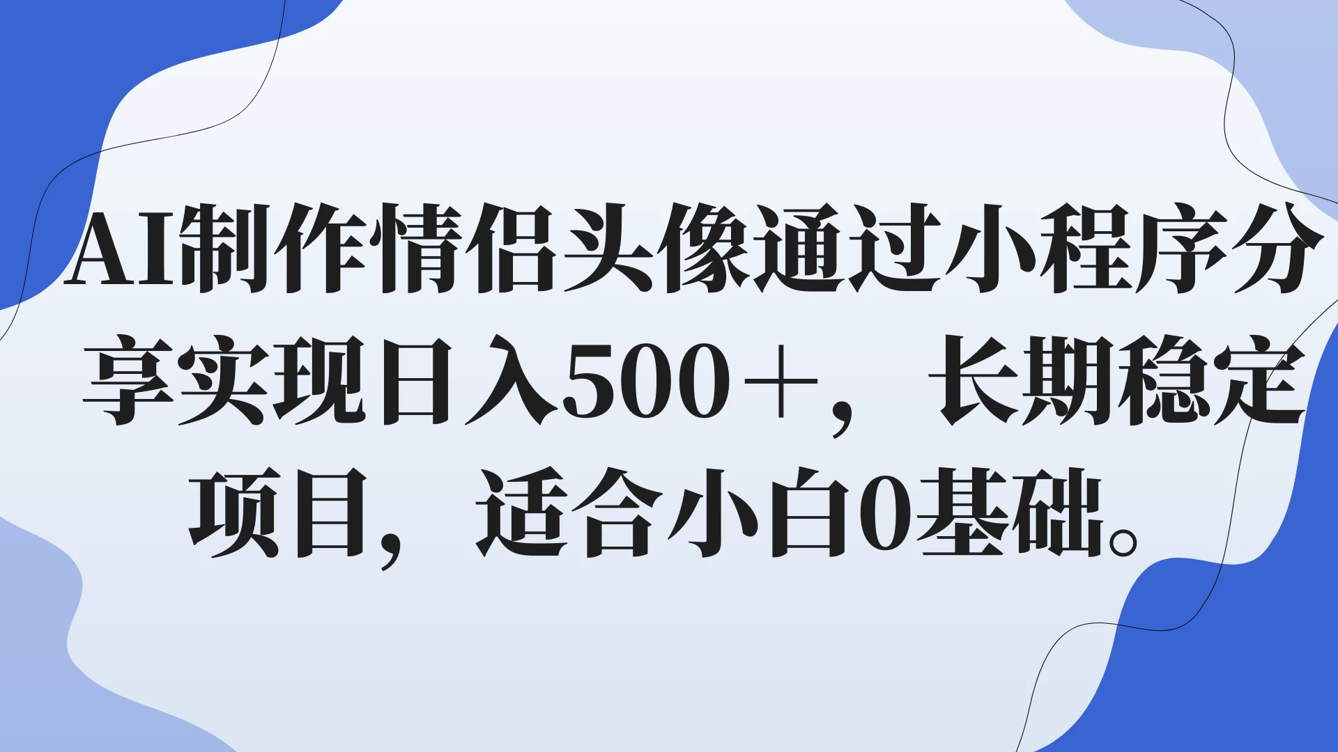 AI制作情侣头像通过小程序分享实现日入500＋，长期稳定项目，适合小白0基础。-云帆学社