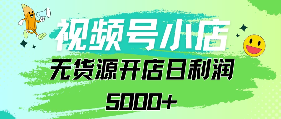 视频号无货源小店从0到1日订单量千单以上纯利润稳稳5000+-云帆学社