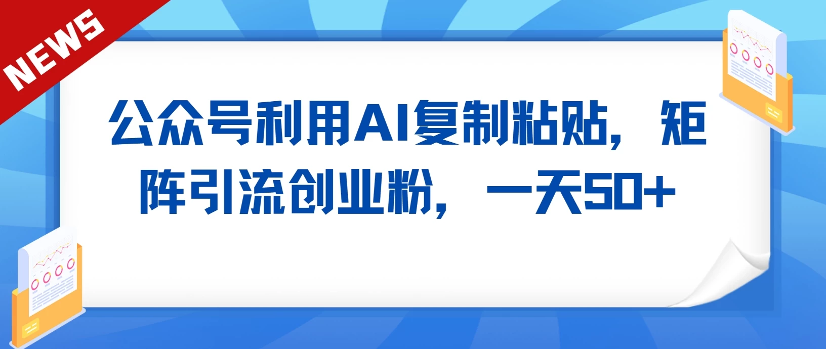 公众号利用AI复制粘贴，引流创业粉，一天50+-云帆学社