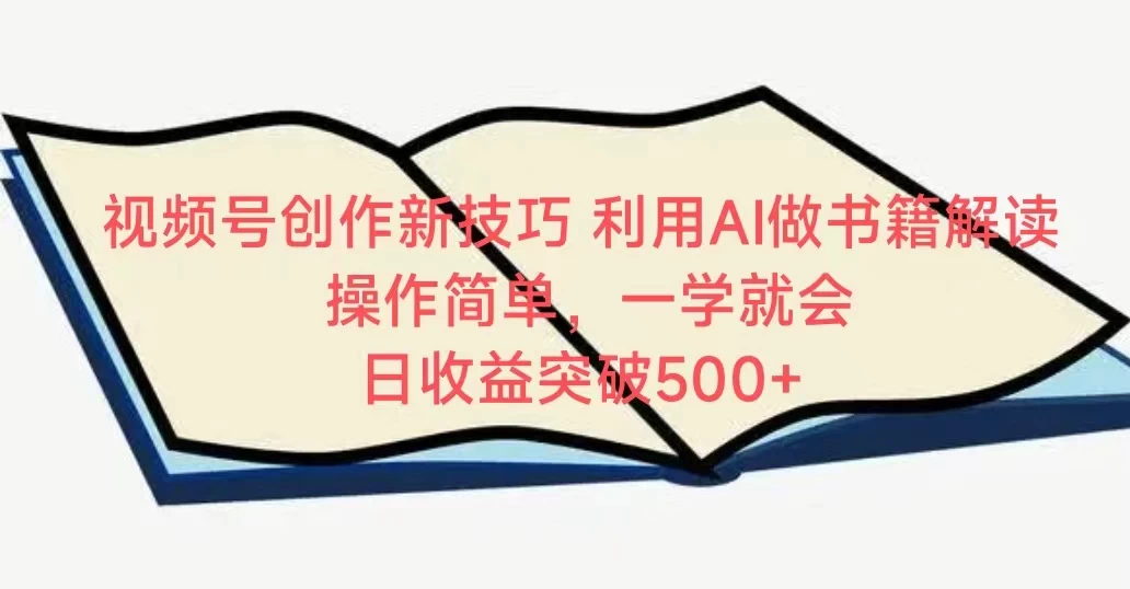 视频号创作新技巧 利用AI做书籍解读 操作简单，一学就会 日收益突破500+-云帆学社