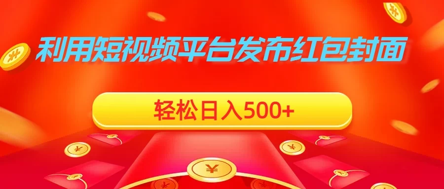 利用短视频平台发布红包封面，轻松日入500+-云帆学社