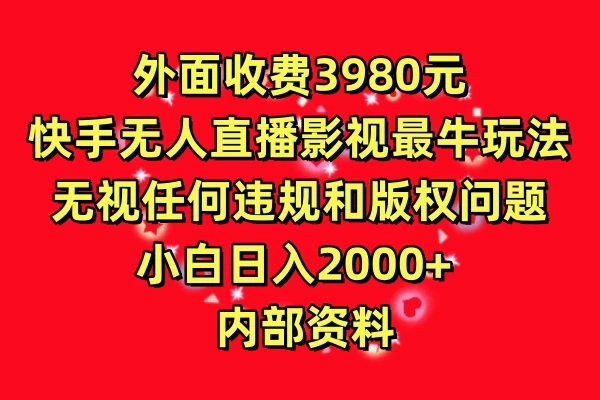 外面收费3980元，快手无人直播影视剧最牛玩法，无视任何违规和版权问题，小白日入2000+  内部资料-云帆学社