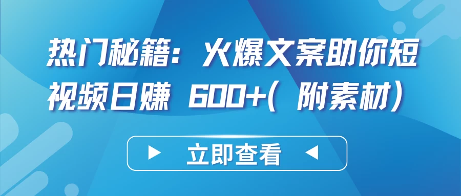 热门秘籍：火爆文案助你短视频日赚 600+（附素材）-云帆学社