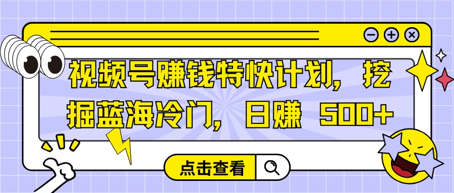 视频号赚钱特快计划，挖掘蓝海冷门，日赚 500+-云帆学社