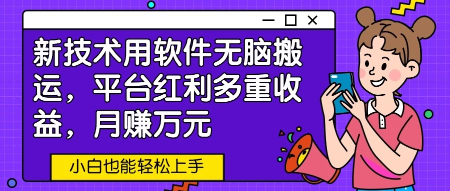 新技术用软件无脑搬运，平台红利多重收益，月赚万元，小白也能轻松上手-云帆学社