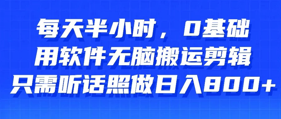 每天半小时，0基础用软件无脑搬运剪辑，只需听话照做日入800+-云帆学社