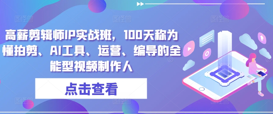 高薪剪辑师IP实战班，100天称为懂拍剪、AI工具、运营、编导的全能型视频制作人-云帆学社