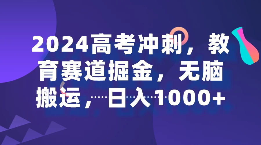 2024高考冲刺，教育赛道掘金，无脑搬运，日入1000+-云帆学社