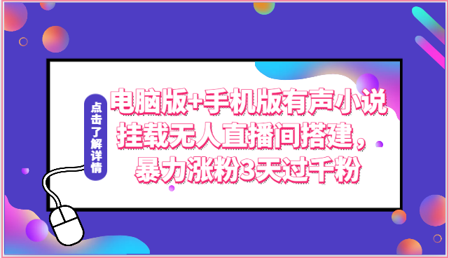 电脑版+手机版有声小说挂载无人直播间搭建，暴力涨粉3天过千粉-云帆学社