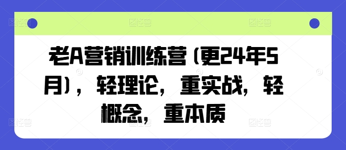 老A营销训练营(更24年5月)，轻理论，重实战，轻概念，重本质-云帆学社