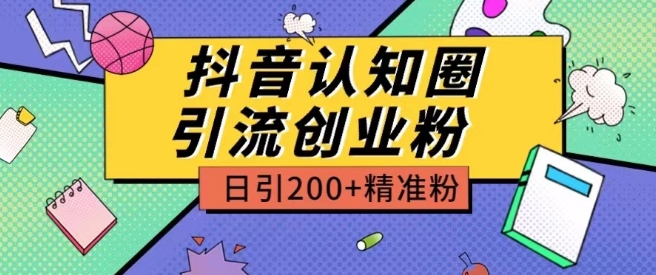 外面收费3980抖音认知圈引流创业粉玩法日引200+精准粉-云帆学社