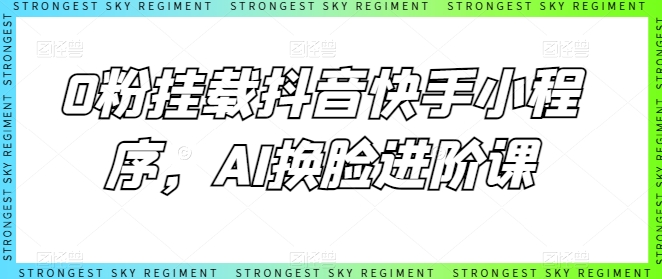 0粉挂载抖音快手小程序，AI换脸进阶课-云帆学社