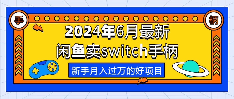 （10831期）2024年6月最新闲鱼卖switch游戏手柄，新手月入过万的第一个好项目-云帆学社