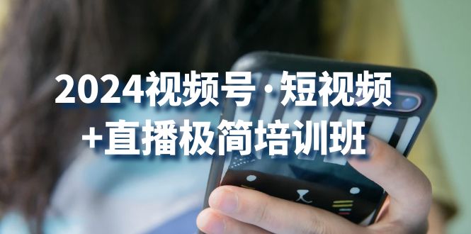 2024视频号短视频+直播极简培训班：抓住视频号风口，流量红利-云帆学社