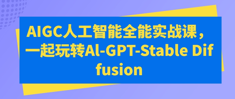 AIGC人工智能全能实战课，一起玩转Al-GPT-Stable Diffusion-云帆学社