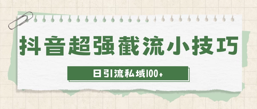 抖音快速截流获取别人的爆款流量，一招教你搞定日引流私域100+-云帆学社