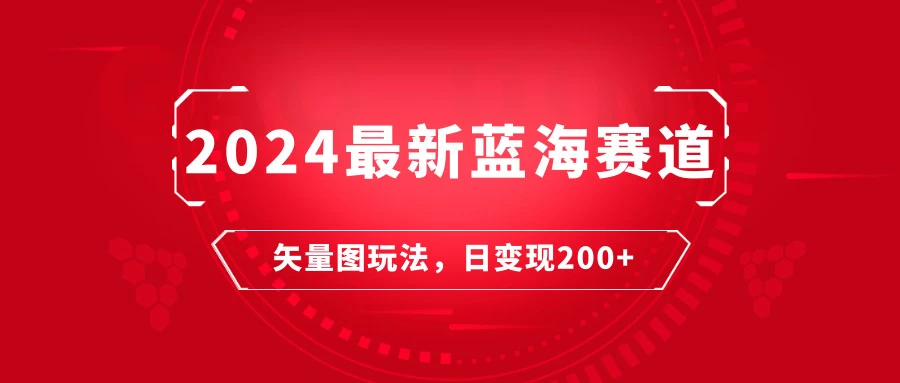 2024年最新蓝海赛道：矢量图快速起号玩法，每天一小时，日变现200+-云帆学社