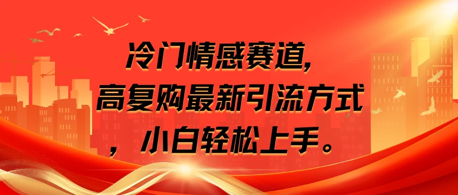 冷门情感赛道，高复购最新引流方式，小白轻松上手-云帆学社