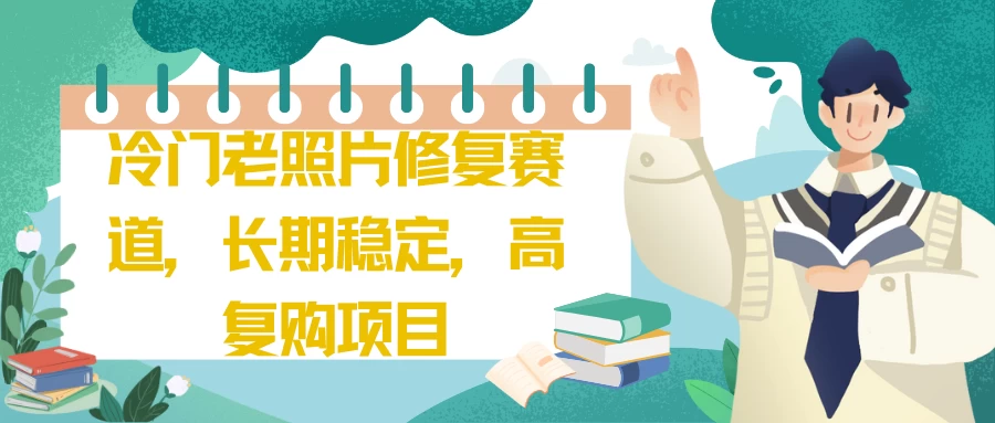 冷门老照片修复赛道，长期稳定，高复购项目-云帆学社