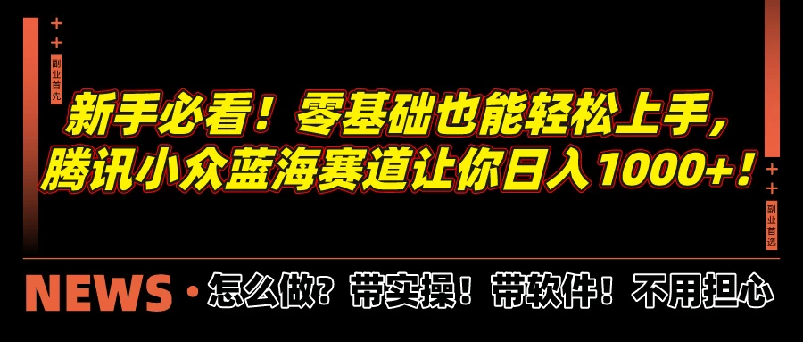 新手必看！零基础也能轻松上手，腾讯小众蓝海赛道让你日入1000+！-云帆学社